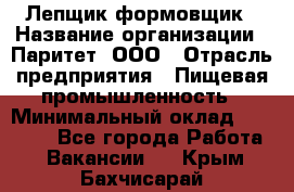 Лепщик-формовщик › Название организации ­ Паритет, ООО › Отрасль предприятия ­ Пищевая промышленность › Минимальный оклад ­ 22 000 - Все города Работа » Вакансии   . Крым,Бахчисарай